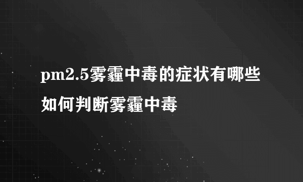 pm2.5雾霾中毒的症状有哪些 如何判断雾霾中毒