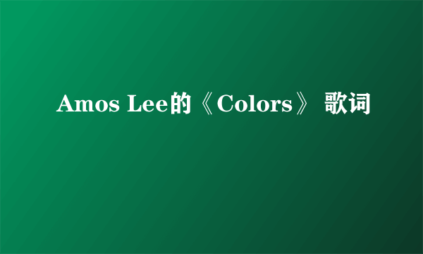 Amos Lee的《Colors》 歌词