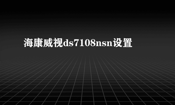 海康威视ds7108nsn设置