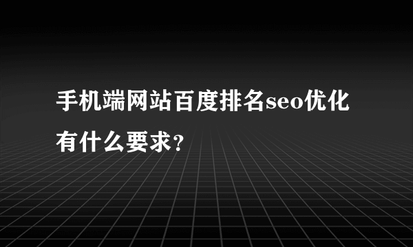 手机端网站百度排名seo优化有什么要求？