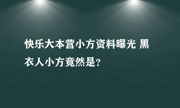 快乐大本营小方资料曝光 黑衣人小方竟然是？