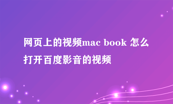 网页上的视频mac book 怎么打开百度影音的视频