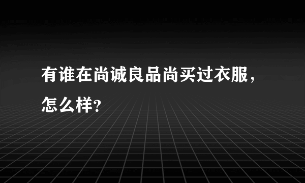 有谁在尚诚良品尚买过衣服，怎么样？