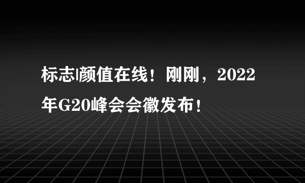 标志|颜值在线！刚刚，2022年G20峰会会徽发布！