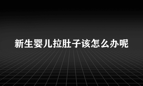 新生婴儿拉肚子该怎么办呢