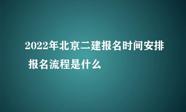 2022年北京二建报名时间安排 报名流程是什么