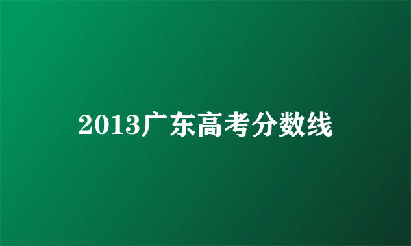 2013广东高考分数线