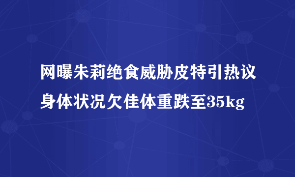 网曝朱莉绝食威胁皮特引热议身体状况欠佳体重跌至35kg