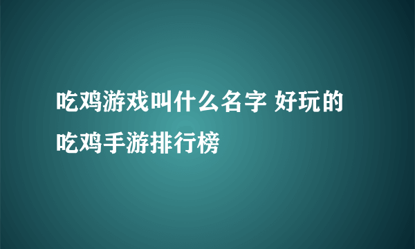 吃鸡游戏叫什么名字 好玩的吃鸡手游排行榜