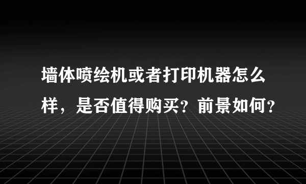 墙体喷绘机或者打印机器怎么样，是否值得购买？前景如何？