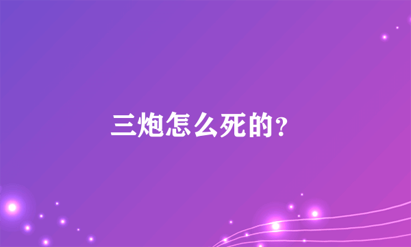 三炮怎么死的？