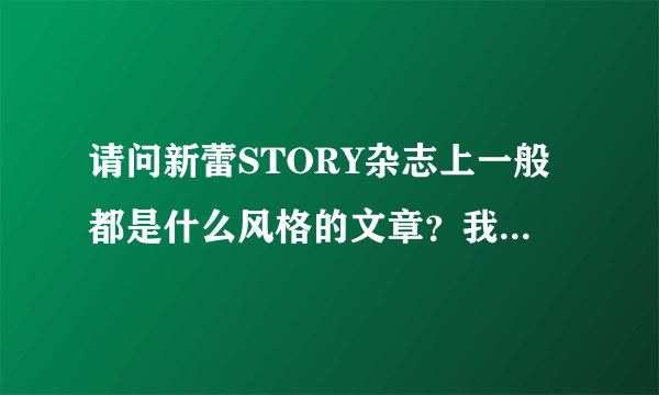 请问新蕾STORY杂志上一般都是什么风格的文章？我想投稿，投稿的方式和应该注意的问题有什么？谢谢你的回答