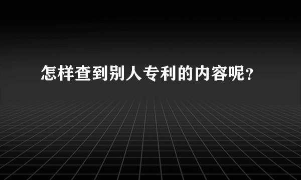 怎样查到别人专利的内容呢？