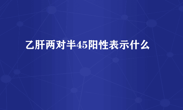 乙肝两对半45阳性表示什么