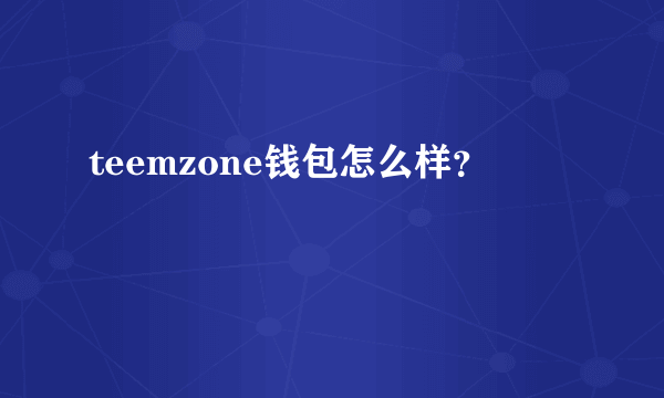 teemzone钱包怎么样？