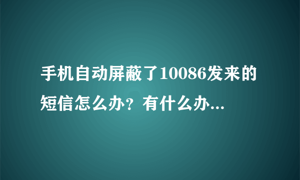 手机自动屏蔽了10086发来的短信怎么办？有什么办法解除屏蔽？