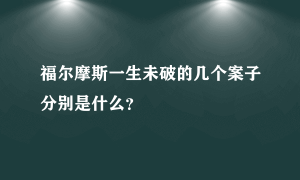 福尔摩斯一生未破的几个案子分别是什么？