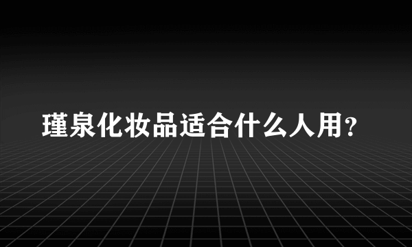 瑾泉化妆品适合什么人用？