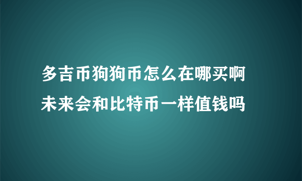 多吉币狗狗币怎么在哪买啊 未来会和比特币一样值钱吗