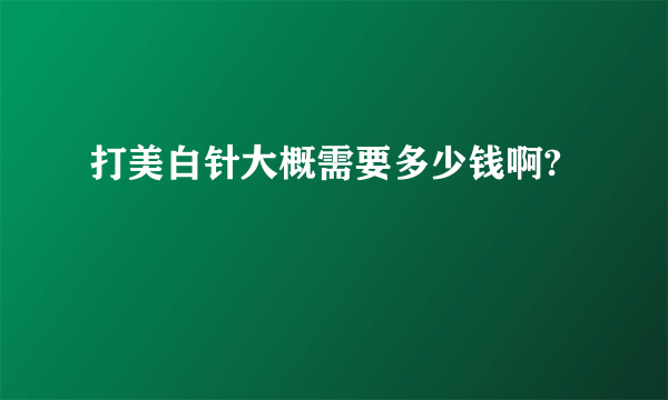 打美白针大概需要多少钱啊?