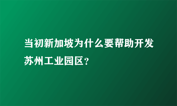 当初新加坡为什么要帮助开发苏州工业园区？