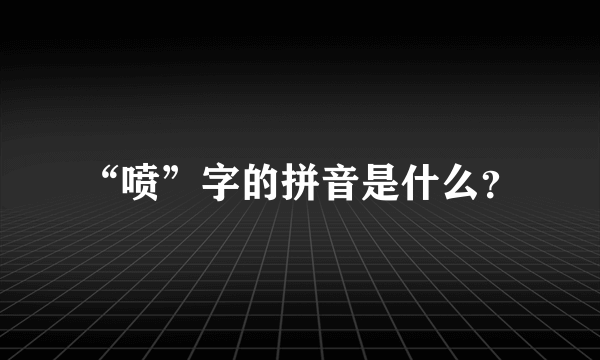 “喷”字的拼音是什么？