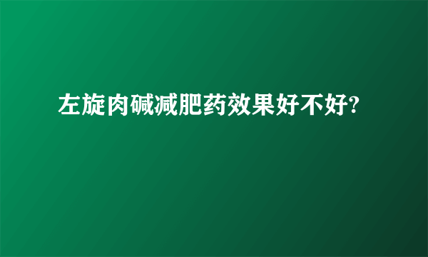 左旋肉碱减肥药效果好不好?