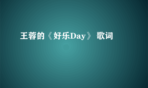 王蓉的《好乐Day》 歌词