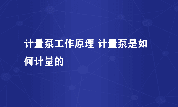 计量泵工作原理 计量泵是如何计量的