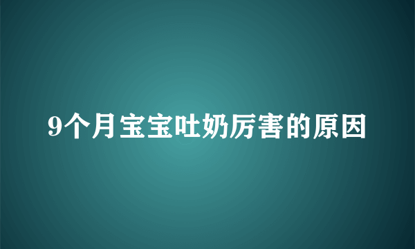 9个月宝宝吐奶厉害的原因