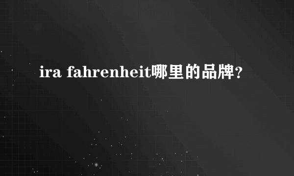 ira fahrenheit哪里的品牌？