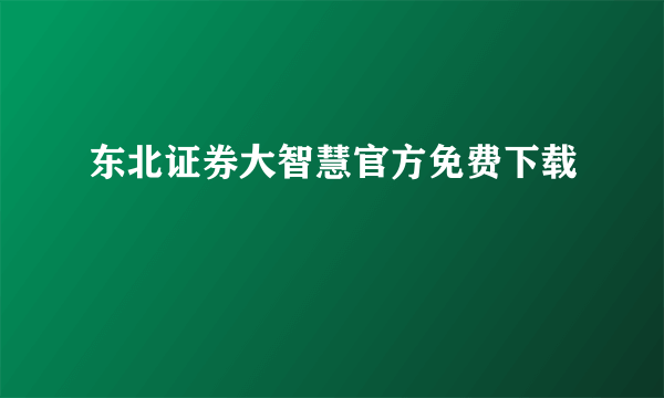 东北证券大智慧官方免费下载