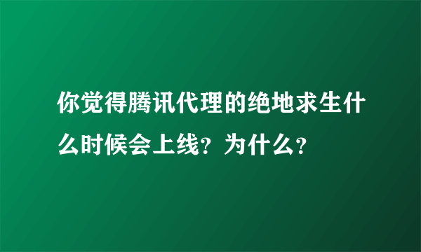 你觉得腾讯代理的绝地求生什么时候会上线？为什么？