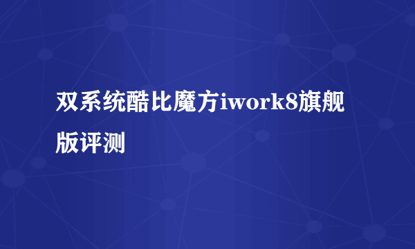 双系统酷比魔方iwork8旗舰版评测