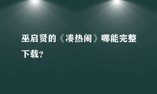 巫启贤的《凑热闹》哪能完整下载？