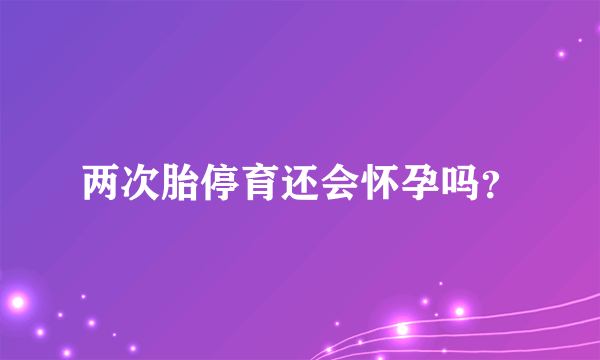 两次胎停育还会怀孕吗？