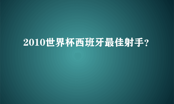 2010世界杯西班牙最佳射手？