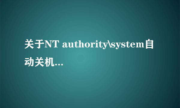 关于NT authority\system自动关机的处理方法~！