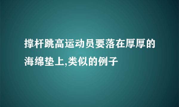 撑杆跳高运动员要落在厚厚的海绵垫上,类似的例子