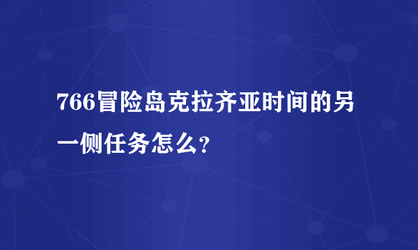 766冒险岛克拉齐亚时间的另一侧任务怎么？