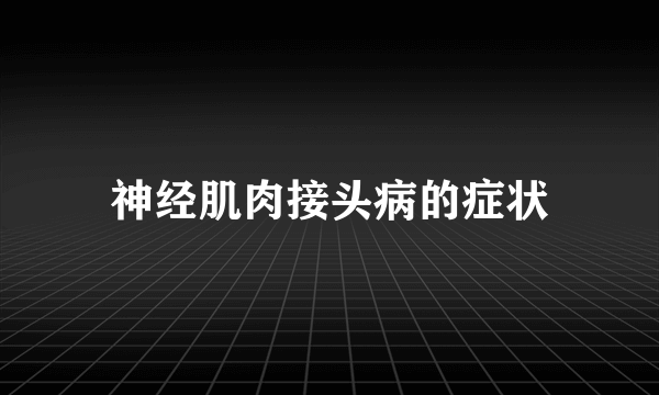 神经肌肉接头病的症状