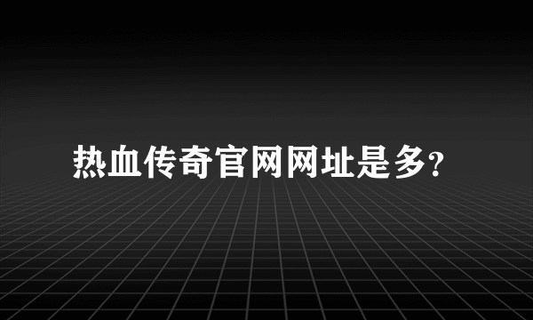 热血传奇官网网址是多？