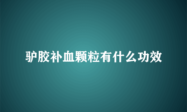 驴胶补血颗粒有什么功效