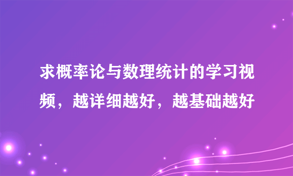 求概率论与数理统计的学习视频，越详细越好，越基础越好