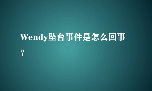 Wendy坠台事件是怎么回事？