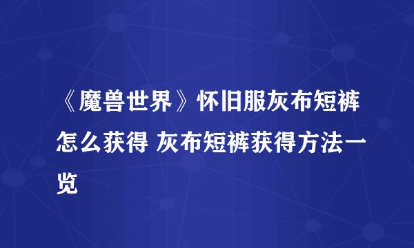 《魔兽世界》怀旧服灰布短裤怎么获得 灰布短裤获得方法一览