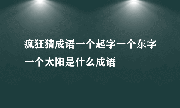 疯狂猜成语一个起字一个东字一个太阳是什么成语