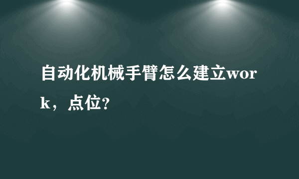 自动化机械手臂怎么建立work，点位？