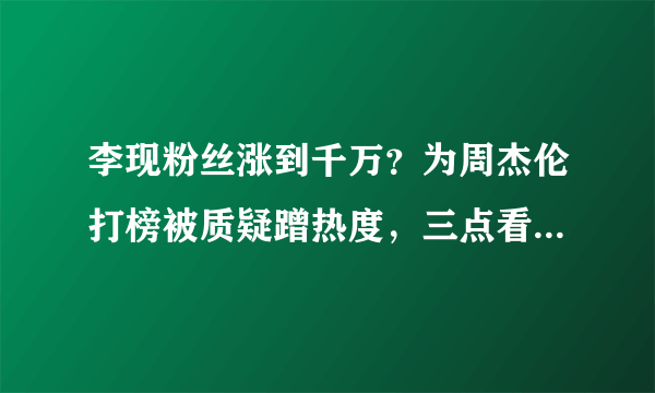 李现粉丝涨到千万？为周杰伦打榜被质疑蹭热度，三点看出他是真粉