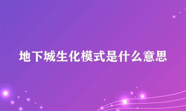 地下城生化模式是什么意思